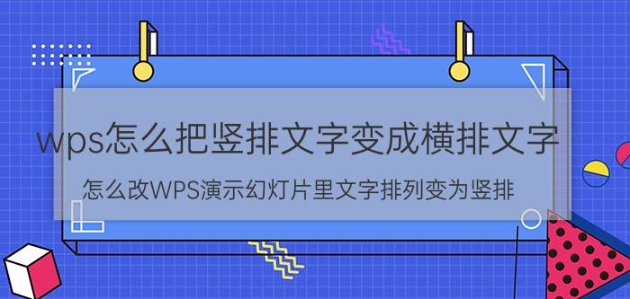 wps怎么把竖排文字变成横排文字 怎么改WPS演示幻灯片里文字排列变为竖排？